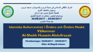 المركز الثقافي الإسلامي في مدينة أوربرو (السويد) و مسجد اوربرو يرحبون بالضيف الكريم فضيلة الشيخ حسين عبد الرزاق ويدعوكم لحضور محاضرات الشيخ الفضيل 30/08/2017 – 05/09/2017 بعد صلاة المغرب Islamiska Kulturcentret i Örebro och Örebro Moské Välkomnar Al-Shekh Hussein Abdullrazak Föreläsningar: 30/08/2017 – 05/09/2017 Efter Al-Magrib bönen.